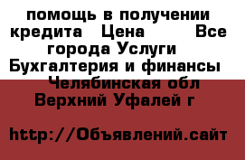 помощь в получении кредита › Цена ­ 10 - Все города Услуги » Бухгалтерия и финансы   . Челябинская обл.,Верхний Уфалей г.